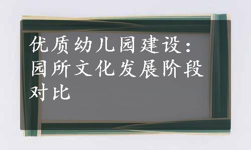 优质幼儿园建设：园所文化发展阶段对比