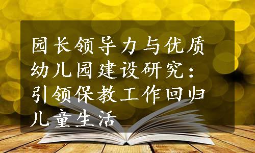 园长领导力与优质幼儿园建设研究：引领保教工作回归儿童生活