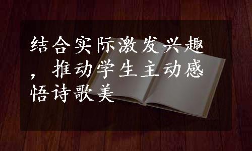 结合实际激发兴趣，推动学生主动感悟诗歌美