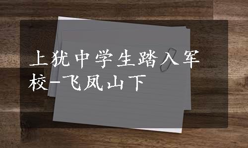 上犹中学生踏入军校-飞凤山下