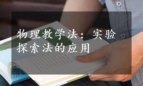 物理教学法：实验探索法的应用