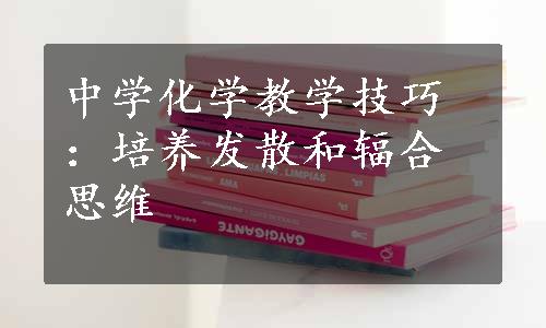 中学化学教学技巧：培养发散和辐合思维