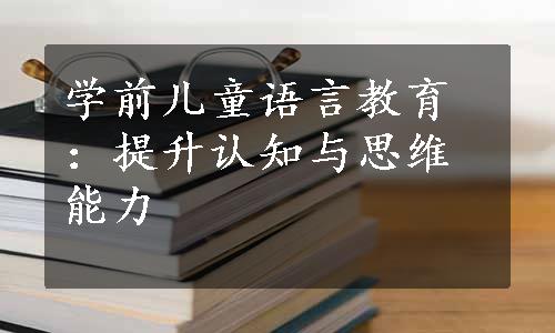 学前儿童语言教育：提升认知与思维能力