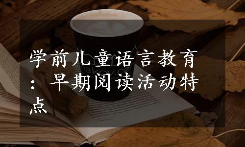 学前儿童语言教育：早期阅读活动特点