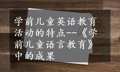 学前儿童英语教育活动的特点--《学前儿童语言教育》中的成果