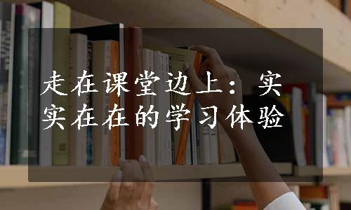 走在课堂边上：实实在在的学习体验