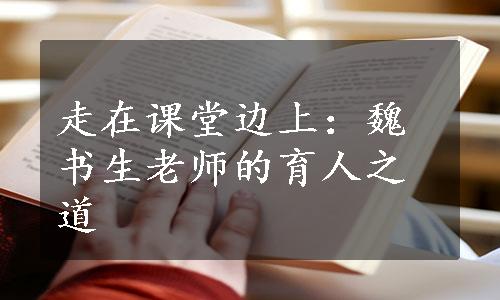 走在课堂边上：魏书生老师的育人之道