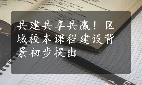 共建共享共赢！区域校本课程建设背景初步提出