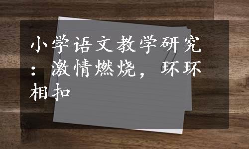 小学语文教学研究：激情燃烧，环环相扣