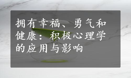 拥有幸福、勇气和健康：积极心理学的应用与影响