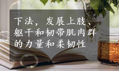 下法，发展上肢、躯干和韧带肌肉群的力量和柔韧性