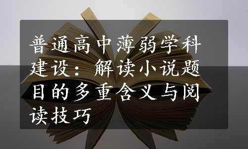 普通高中薄弱学科建设：解读小说题目的多重含义与阅读技巧