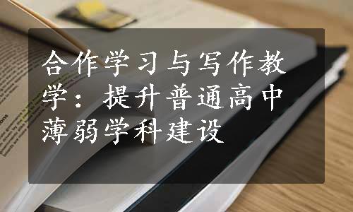 合作学习与写作教学：提升普通高中薄弱学科建设