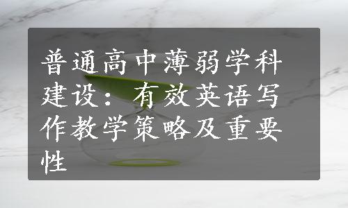 普通高中薄弱学科建设：有效英语写作教学策略及重要性