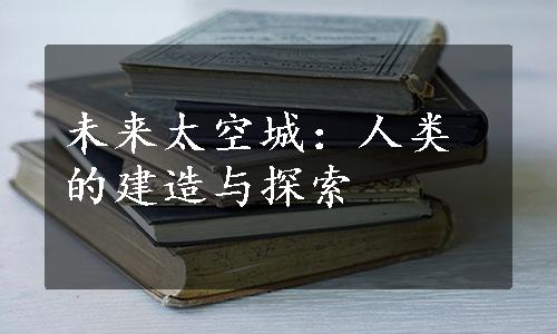 未来太空城：人类的建造与探索