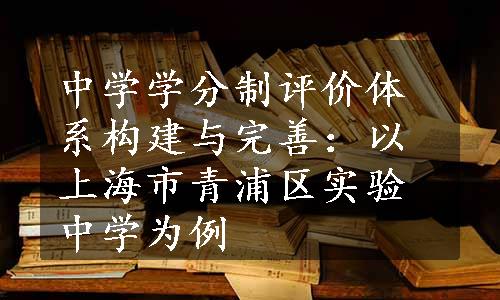 中学学分制评价体系构建与完善：以上海市青浦区实验中学为例