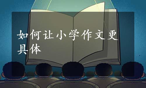 如何让小学作文更具体