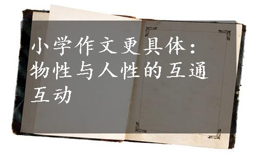 小学作文更具体：物性与人性的互通互动