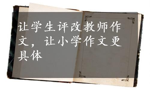 让学生评改教师作文，让小学作文更具体