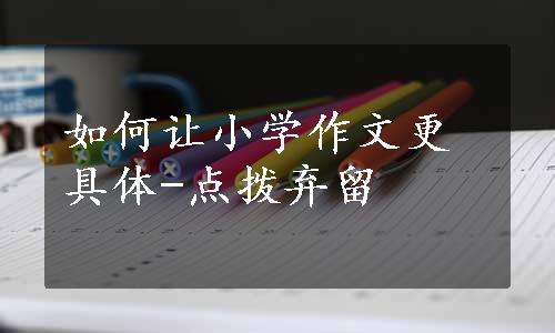 如何让小学作文更具体-点拨弃留