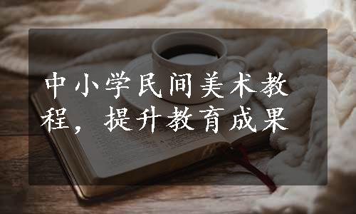 中小学民间美术教程，提升教育成果