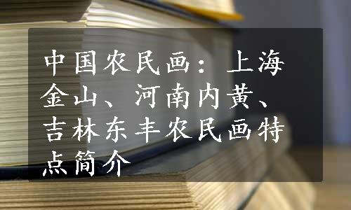 中国农民画：上海金山、河南内黄、吉林东丰农民画特点简介