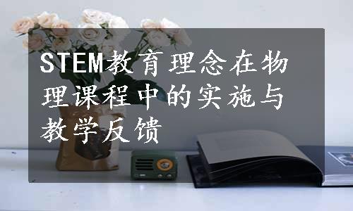 STEM教育理念在物理课程中的实施与教学反馈