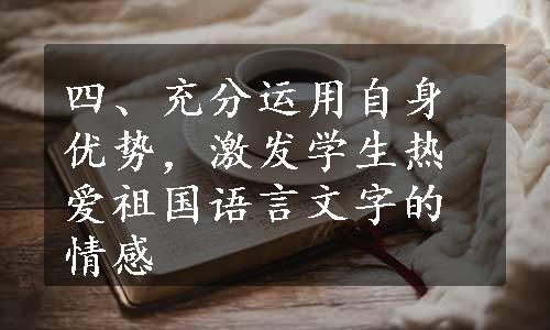 四、充分运用自身优势，激发学生热爱祖国语言文字的情感