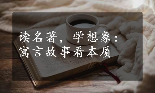 读名著，学想象：寓言故事看本质