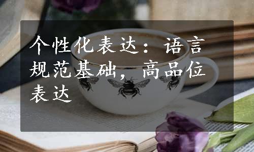 个性化表达：语言规范基础，高品位表达 