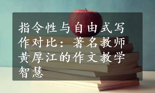 指令性与自由式写作对比：著名教师黄厚江的作文教学智慧