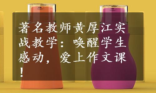 著名教师黄厚江实战教学：唤醒学生感动，爱上作文课！