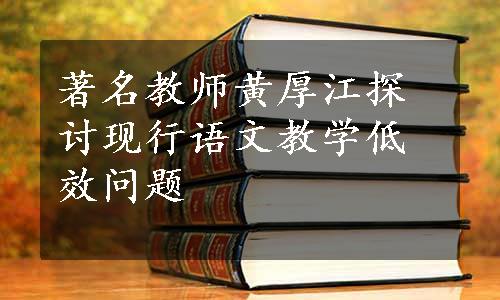 著名教师黄厚江探讨现行语文教学低效问题