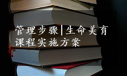 管理步骤|生命美育课程实施方案