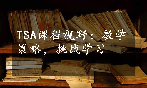 TSA课程视野：教学策略，挑战学习