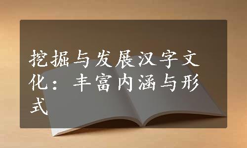 挖掘与发展汉字文化：丰富内涵与形式