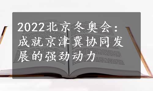 2022北京冬奥会：成就京津冀协同发展的强劲动力