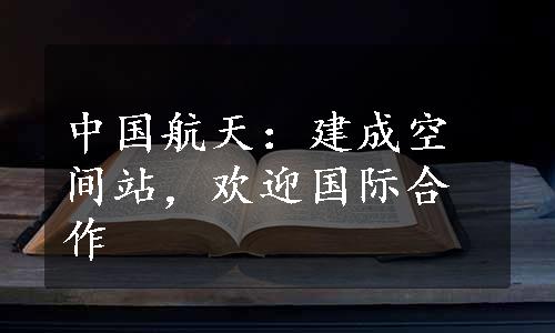 中国航天：建成空间站，欢迎国际合作