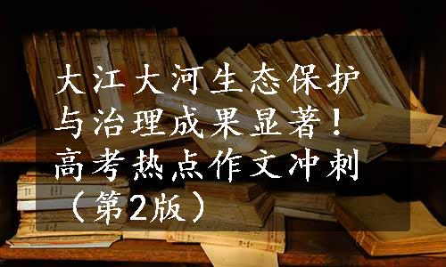 大江大河生态保护与治理成果显著！高考热点作文冲刺（第2版）