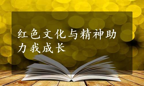 红色文化与精神助力我成长