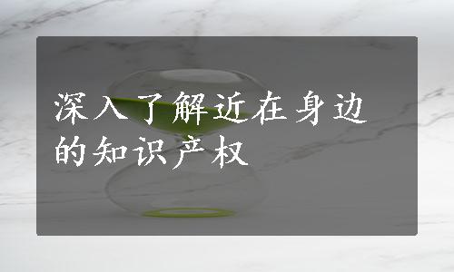 深入了解近在身边的知识产权