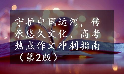 守护中国运河，传承悠久文化、高考热点作文冲刺指南（第2版）