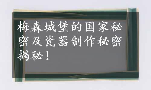 梅森城堡的国家秘密及瓷器制作秘密揭秘！