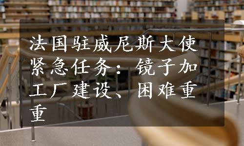 法国驻威尼斯大使紧急任务：镜子加工厂建设、困难重重