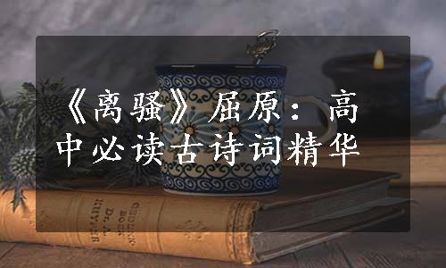 《离骚》屈原：高中必读古诗词精华