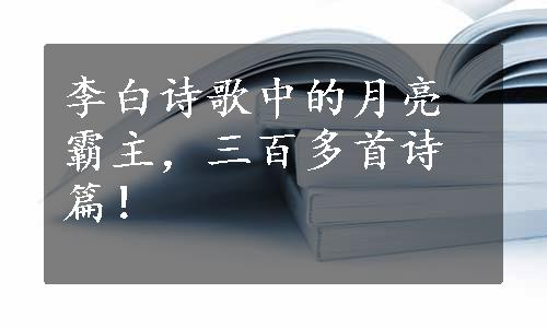 李白诗歌中的月亮霸主，三百多首诗篇！