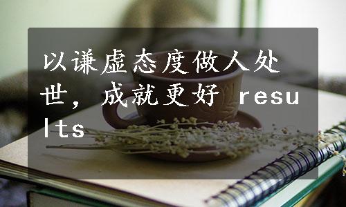 以谦虚态度做人处世，成就更好 results