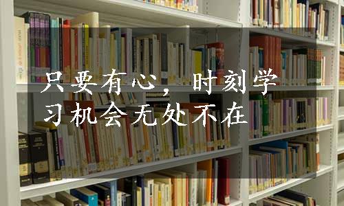 只要有心，时刻学习机会无处不在