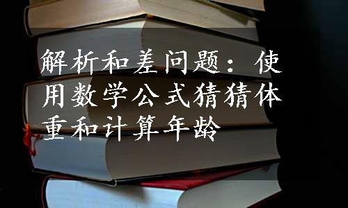 解析和差问题：使用数学公式猜猜体重和计算年龄