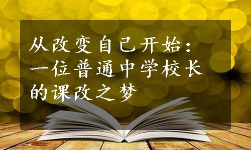 从改变自己开始：一位普通中学校长的课改之梦